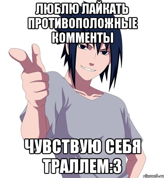 люблю лайкать противоположные комменты чувствую себя траллем:3