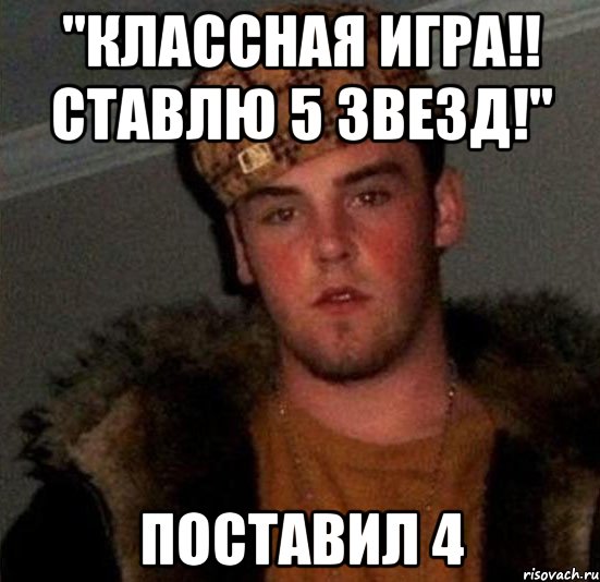 "классная игра!! ставлю 5 звезд!" поставил 4, Мем Scumbag Steve