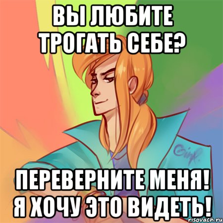 вы любите трогать себе? переверните меня! я хочу это видеть!