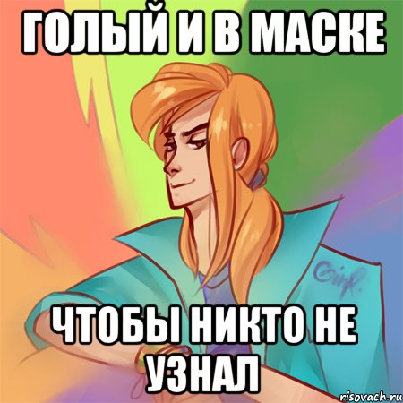 голый и в маске чтобы никто не узнал