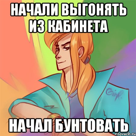 начали выгонять из кабинета начал бунтовать