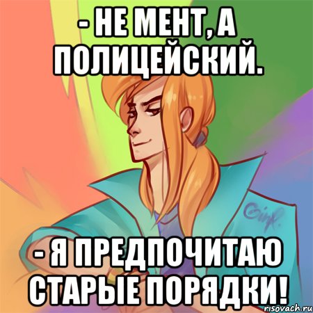 - не мент, а полицейский. - я предпочитаю старые порядки!