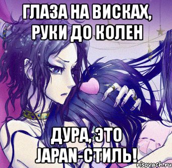 глаза на висках, руки до колен дура, это japan-стиль!
