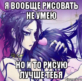 я вообще рисовать не умею но и то рисую лучше тебя