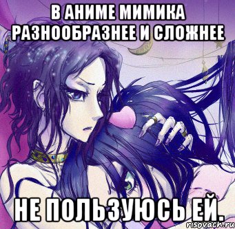 в аниме мимика разнообразнее и сложнее не пользуюсь ей.