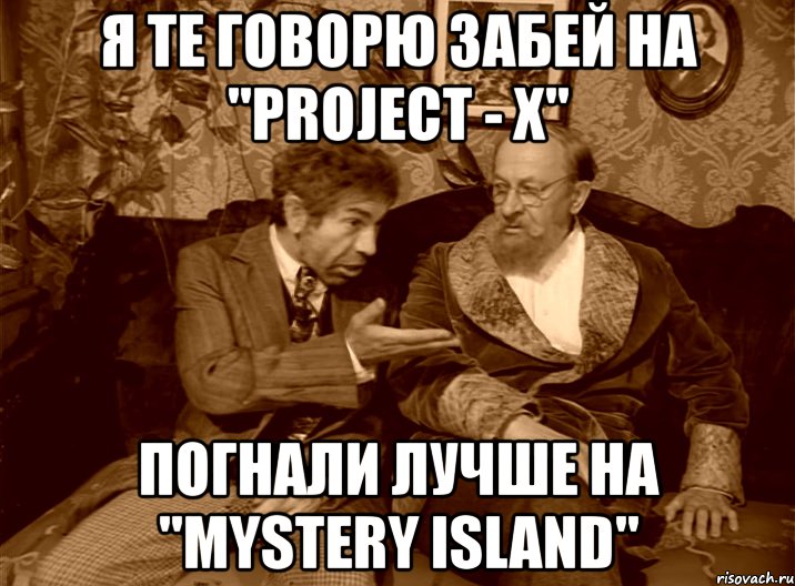 я те говорю забей на "project - x" погнали лучше на "mystery island"