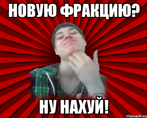 новую фракцию? ну нахуй!