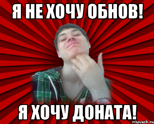 я не хочу обнов! я хочу доната!