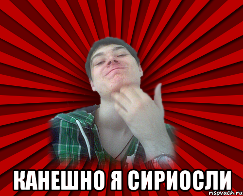  канешно я сириосли