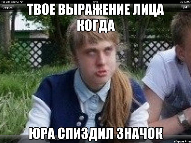 твое выражение лица когда юра спиздил значок