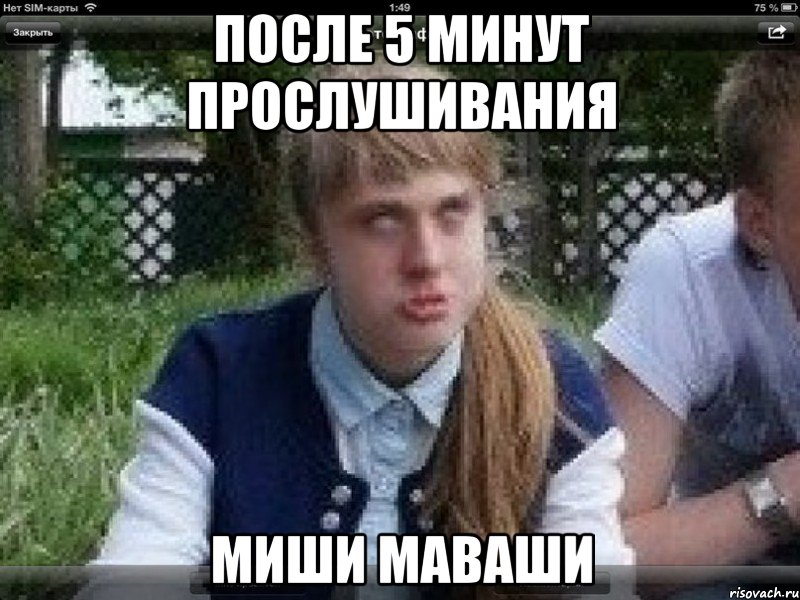 после 5 минут прослушивания миши маваши