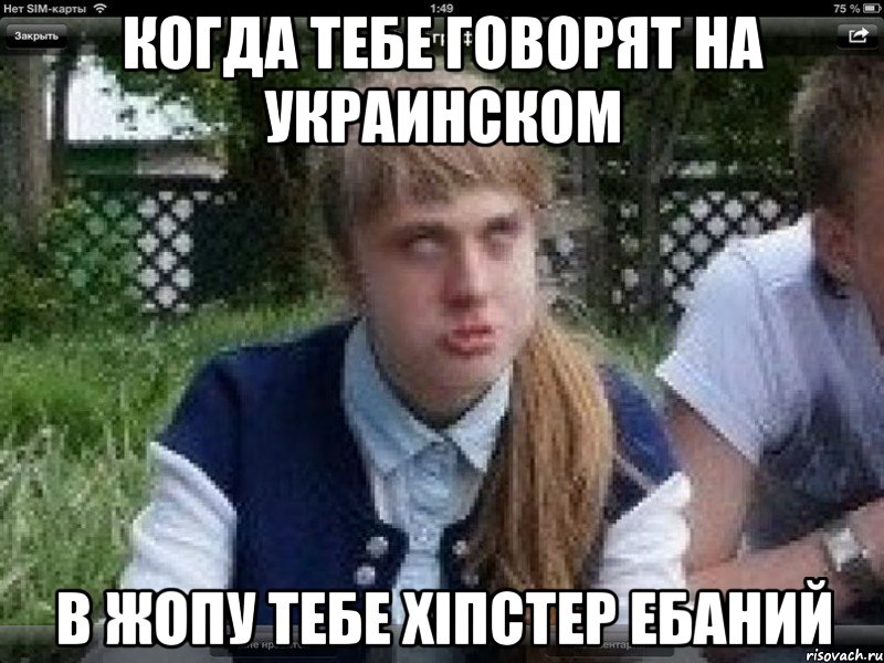 когда тебе говорят на украинском в жопу тебе хіпстер ебаний