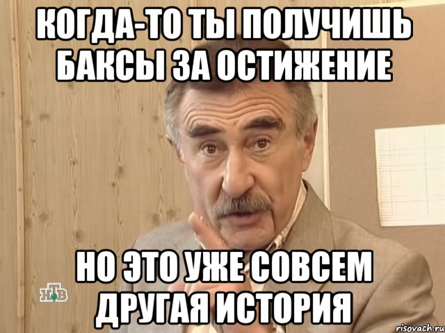 когда-то ты получишь баксы за остижение но это уже совсем другая история, Мем Каневский (Но это уже совсем другая история)