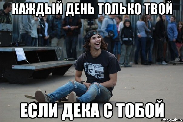 каждый день только твой если дека с тобой, Мем Скейтер на риске