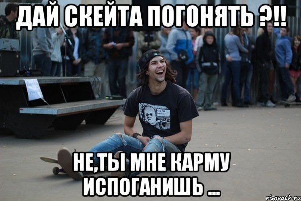 дай скейта погонять ?!! не,ты мне карму испоганишь ..., Мем Скейтер на риске