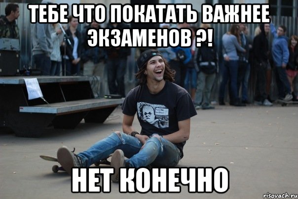 тебе что покатать важнее экзаменов ?! нет конечно, Мем Скейтер на риске