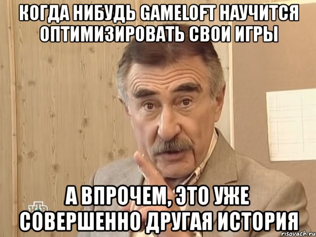 когда нибудь gameloft научится оптимизировать свои игры а впрочем, это уже совершенно другая история, Мем Каневский (Но это уже совсем другая история)