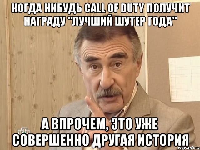 когда нибудь call of duty получит награду "лучший шутер года" а впрочем, это уже совершенно другая история, Мем Каневский (Но это уже совсем другая история)