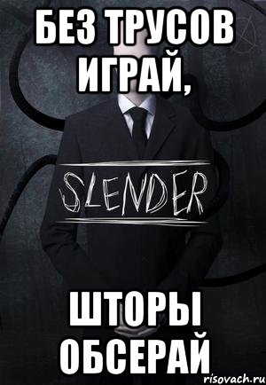 без трусов играй, шторы обсерай, Мем SLENDER