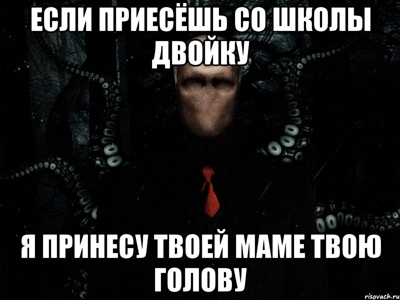 если приесёшь со школы двойку я принесу твоей маме твою голову, Мем Слендер