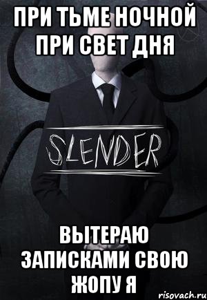 при тьме ночной при свет дня вытераю записками свою жопу я, Мем SLENDER