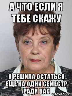 а что если я тебе скажу я решила остаться еще на одни семестр ради вас, Мем сметана