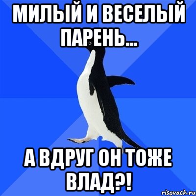 милый и веселый парень... а вдруг он тоже влад?!, Мем  Социально-неуклюжий пингвин