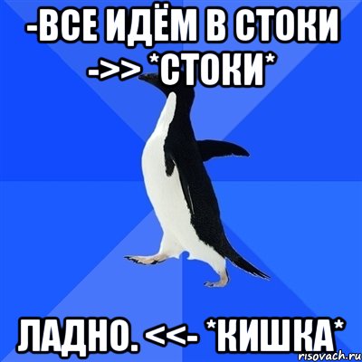 -все идём в стоки ->> *стоки* ладно. <<- *кишка*, Мем  Социально-неуклюжий пингвин