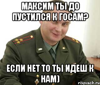 максим ты до пустился к госам? если нет то ты идеш к нам), Мем Военком (полковник)