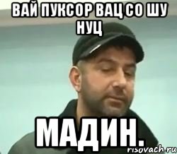 вай пуксор вац со шу нуц мадин.