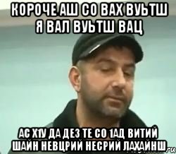 короче аш со вах вуьтш я вал вуьтш вац ас х1у да дез те со 1ад витий шайн невцрий несрий лахайнш