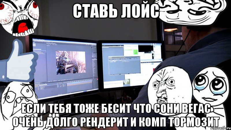 ставь лойс если тебя тоже бесит что сони вегас очень долго рендерит и комп тормозит, Мем SONY VEGAS BUTTHURT