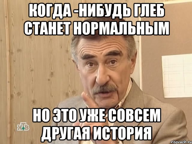 когда -нибудь глеб станет нормальным но это уже совсем другая история, Мем Каневский (Но это уже совсем другая история)