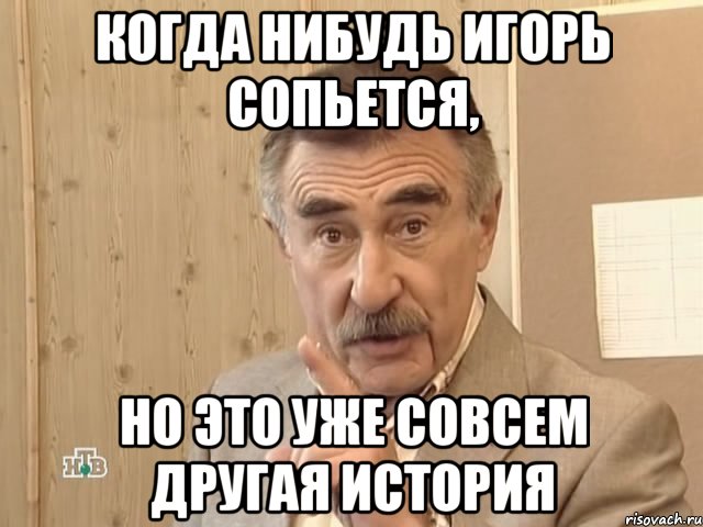 когда нибудь игорь сопьется, но это уже совсем другая история, Мем Каневский (Но это уже совсем другая история)