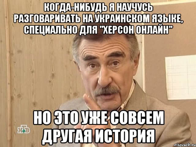 когда-нибудь я научусь разговаривать на украинском языке, специально для "херсон онлайн" но это уже совсем другая история, Мем Каневский (Но это уже совсем другая история)