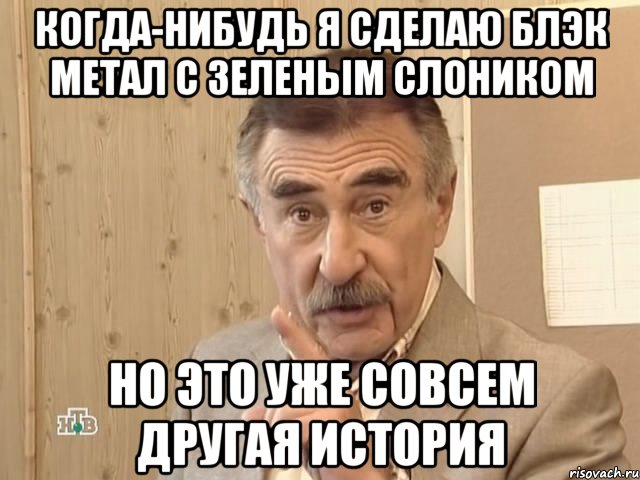 когда-нибудь я сделаю блэк метал с зеленым слоником но это уже совсем другая история, Мем Каневский (Но это уже совсем другая история)