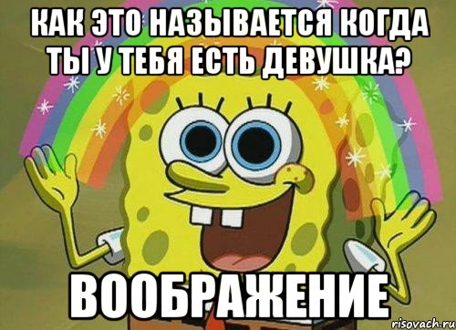 как это называется когда ты у тебя есть девушка? воображение, Мем Воображение (Спанч Боб)