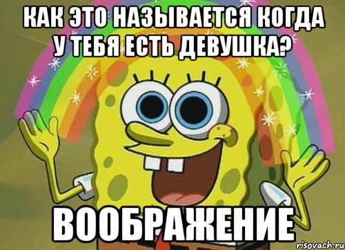 как это называется когда у тебя есть девушка? воображение, Мем Воображение (Спанч Боб)