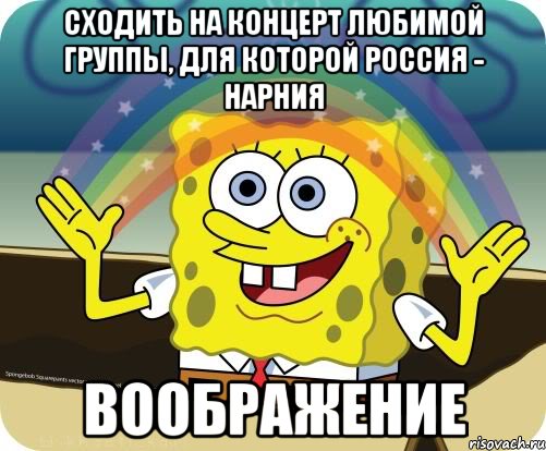 сходить на концерт любимой группы, для которой россия - нарния воображение, Мем Воображение (Спанч Боб)