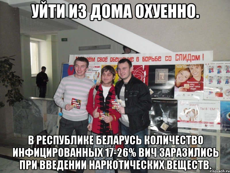 уйти из дома охуенно. в республике беларусь количество инфицированных 17-26% вич заразились при введении наркотических веществ., Мем СПИД 2