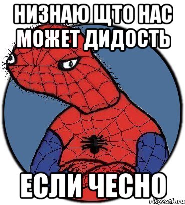 низнаю щто нас может дидость если чесно