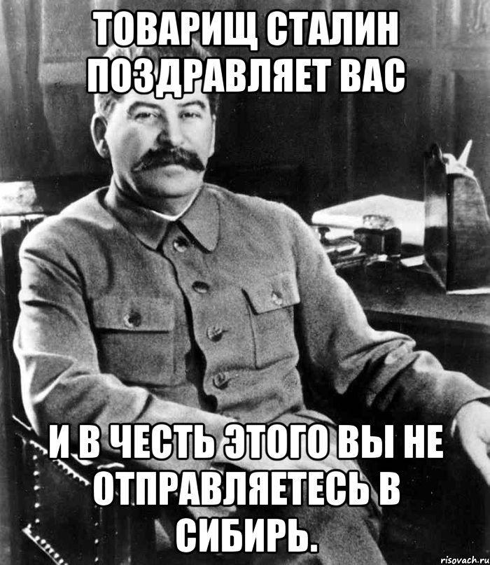 товарищ сталин поздравляет вас и в честь этого вы не отправляетесь в сибирь., Мем  иосиф сталин