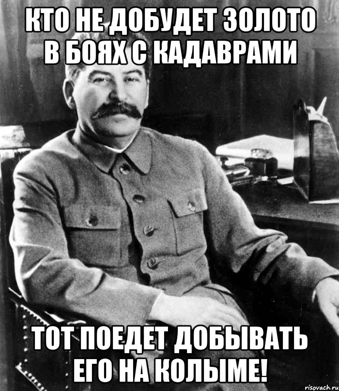 кто не добудет золото в боях с кадаврами тот поедет добывать его на колыме!, Мем  иосиф сталин