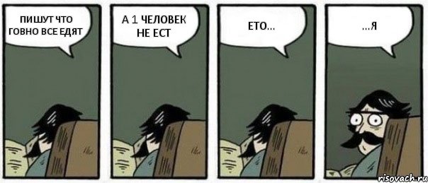 ПИШУТ ЧТО ГОВНО ВСЕ ЕДЯТ А 1 ЧЕЛОВЕК НЕ ЕСТ ЕТО... ...Я, Комикс Staredad