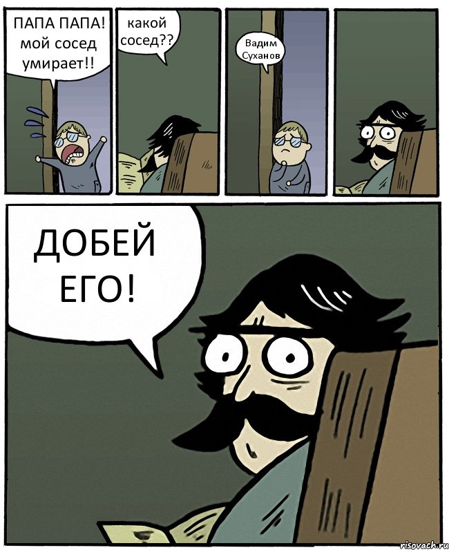 ПАПА ПАПА! мой сосед умирает!! какой сосед?? Вадим Суханов ДОБЕЙ ЕГО!, Комикс Пучеглазый отец