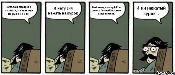 Устало я смотрю в потолок, Не чувствуя ни рук и ни ног. И нету сил нажать на курок Мой поезд вновь уйдёт на восток, Со мной останется лишь потолок. И ни нажатый курок…, Комикс Staredad