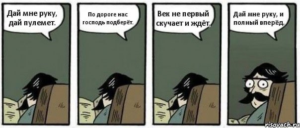 Дай мне руку, дай пулемет. По дороге нас господь подберёт. Век не первый скучает и ждёт, Дай мне руку, и полный вперёд.