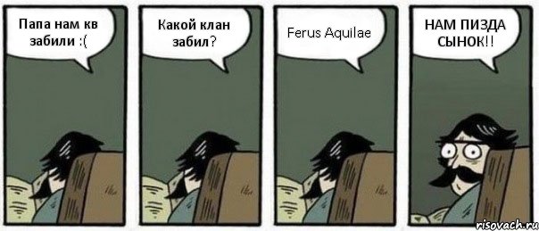 Папа нам кв забили :( Какой клан забил? Ferus Aquilae НАМ ПИЗДА СЫНОК!!, Комикс Staredad