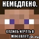 немедлено, садись играть в minecraft!