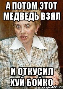 а потом этот медведь взял и откусил хуй бойко